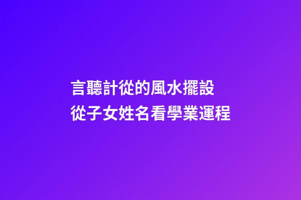 言聽計從的風水擺設 從子女姓名看學業運程